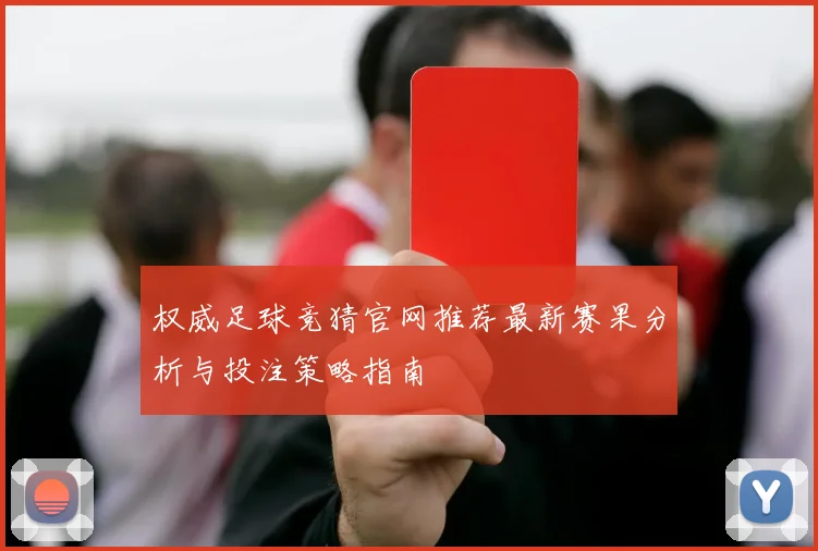 权威足球竞猜官网推荐最新赛果分析与投注策略指南