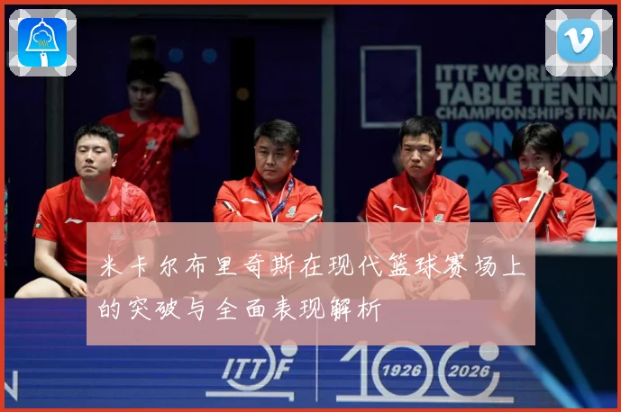 米卡尔布里奇斯在现代篮球赛场上的突破与全面表现解析