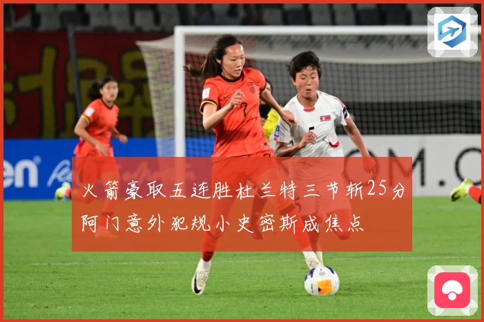 火箭豪取五连胜杜兰特三节斩25分阿门意外犯规小史密斯成焦点