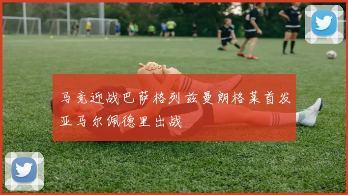 马竞迎战巴萨格列兹曼朗格莱首发亚马尔佩德里出战