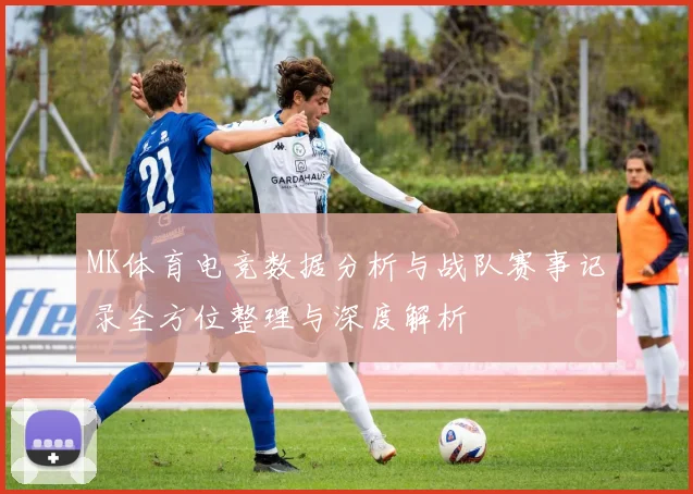 MK体育电竞数据分析与战队赛事记录全方位整理与深度解析