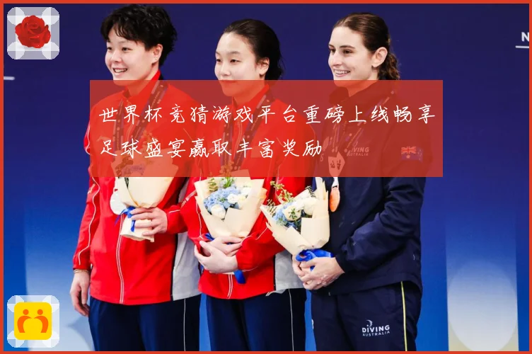 世界杯竞猜游戏平台重磅上线畅享足球盛宴赢取丰富奖励