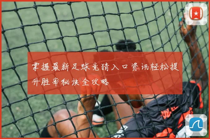 掌握最新足球竞猜入口资讯轻松提升胜率秘诀全攻略