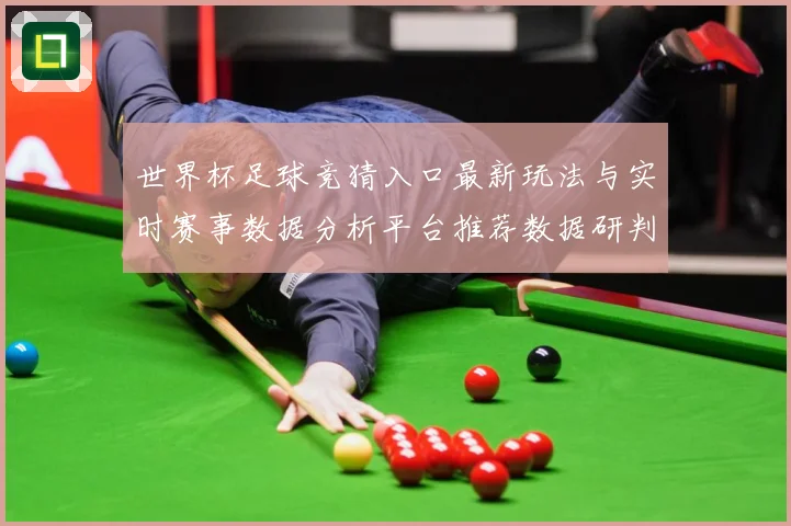 世界杯足球竞猜入口最新玩法与实时赛事数据分析平台推荐数据研判