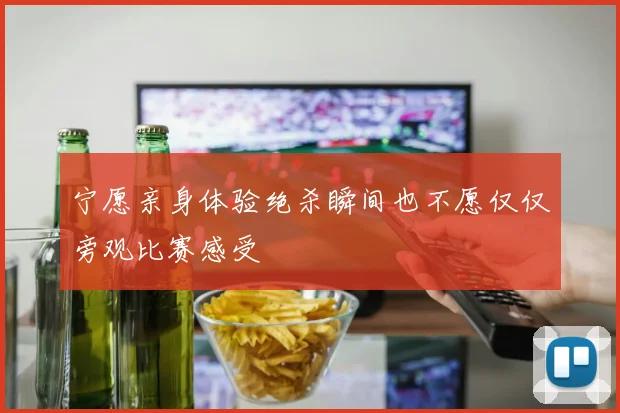 宁愿亲身体验绝杀瞬间也不愿仅仅旁观比赛感受
