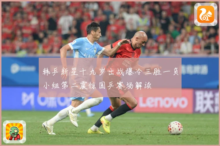 韩乒新星十九岁出战爆冷三胜一负小组第二震惊国乒赛场解读