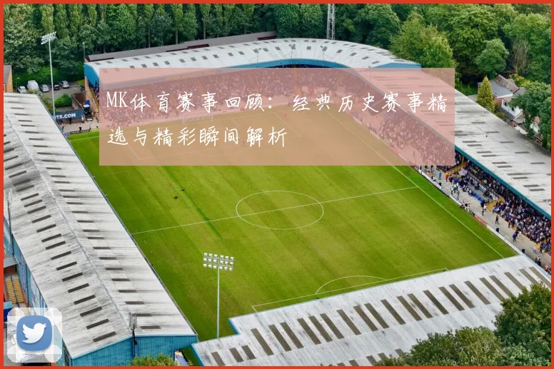 MK体育赛事回顾：经典历史赛事精选与精彩瞬间解析