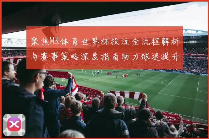 聚焦MK体育世界杯投注全流程解析与赛事策略深度指南助力球迷提升观赛体验