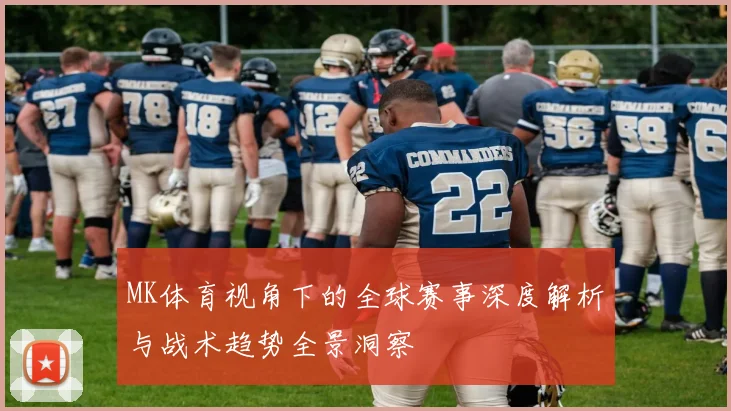 MK体育视角下的全球赛事深度解析与战术趋势全景洞察