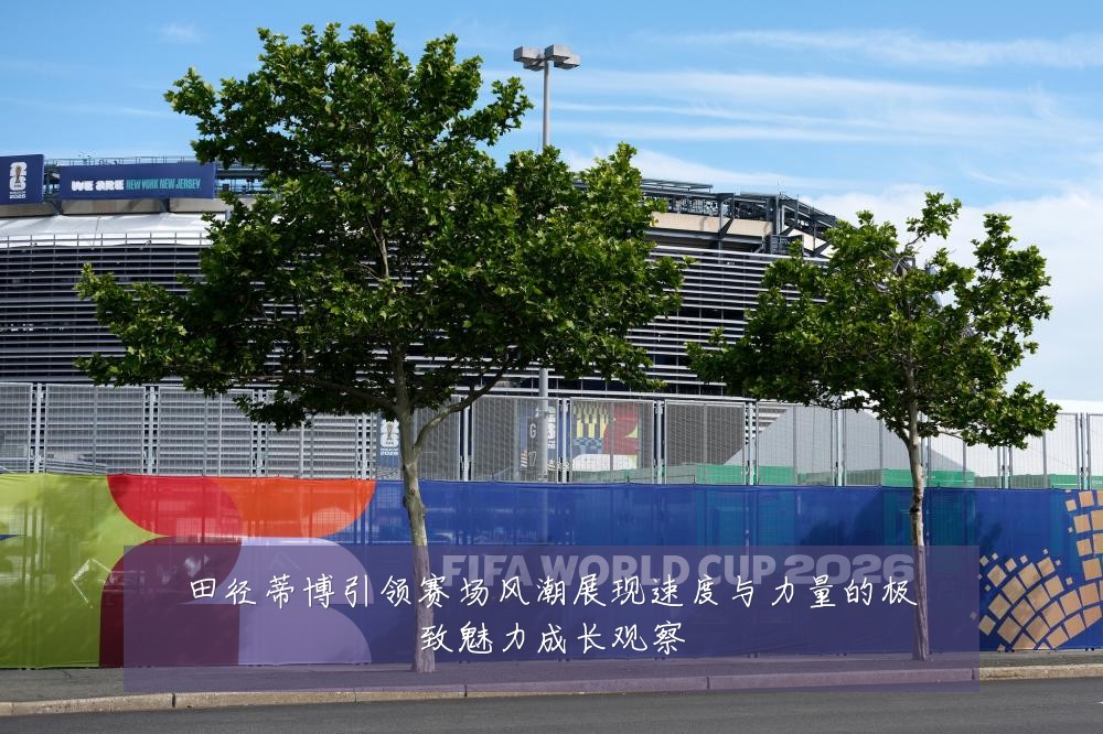田径蒂博引领赛场风潮展现速度与力量的极致魅力成长观察
