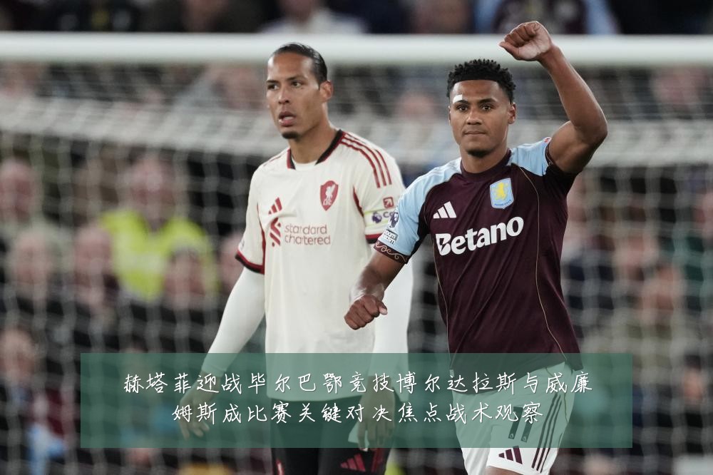 赫塔菲迎战毕尔巴鄂竞技博尔达拉斯与威廉姆斯成比赛关键对决焦点战术观察
