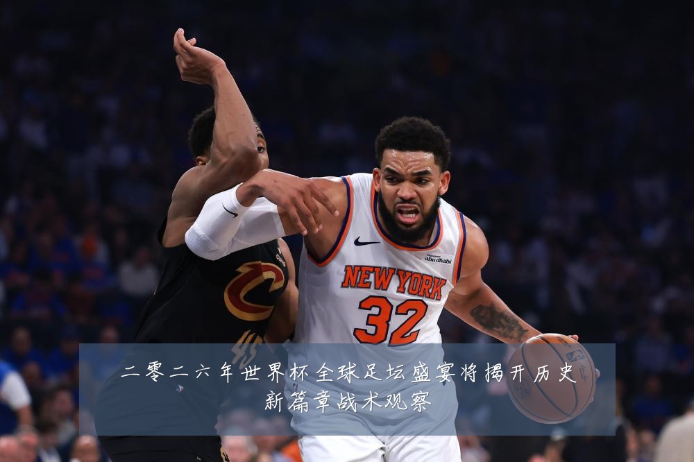 二零二六年世界杯全球足坛盛宴将揭开历史新篇章战术观察