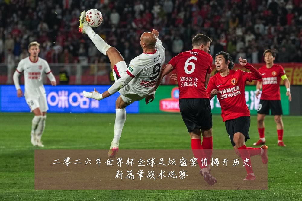 二零二六年世界杯全球足坛盛宴将揭开历史新篇章战术观察