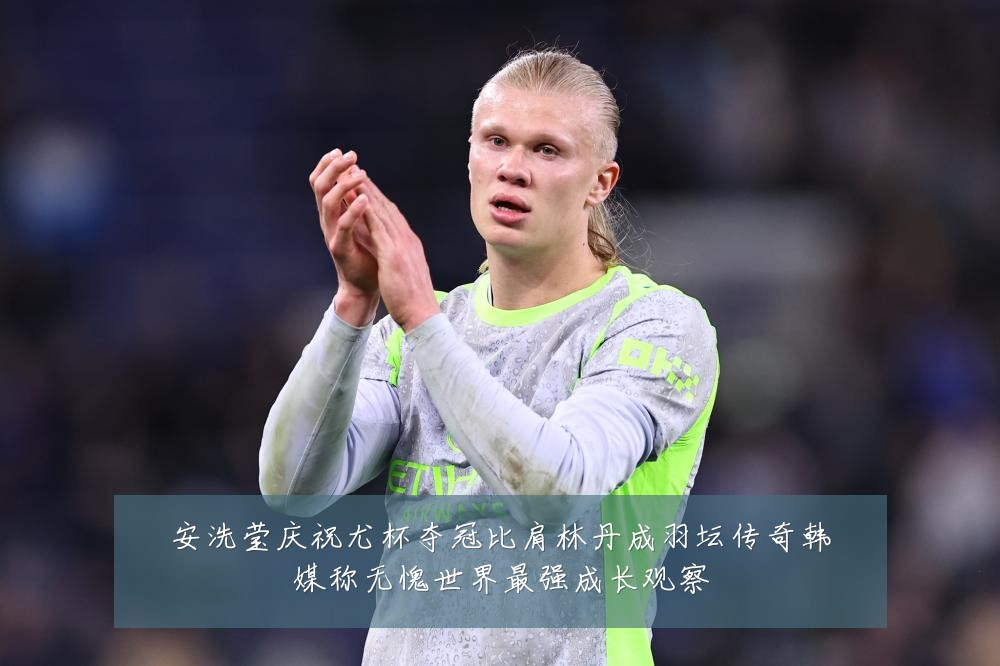 安洗莹庆祝尤杯夺冠比肩林丹成羽坛传奇韩媒称无愧世界最强成长观察